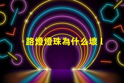 路燈燈珠為什么壞 led燈珠為什么容易壞